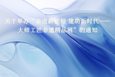 关于举办“奋进新征程 建功新时代——大师工匠非遗精品展”的通知